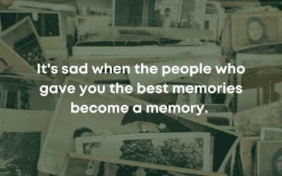 It’s sad when the people who gave you the best memories become a memory.
